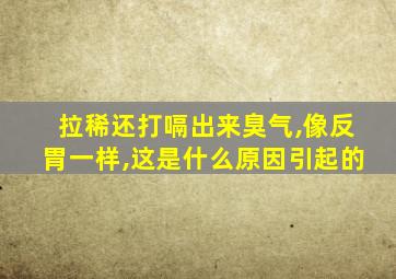 拉稀还打嗝出来臭气,像反胃一样,这是什么原因引起的