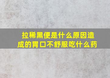 拉稀黑便是什么原因造成的胃口不舒服吃什么药