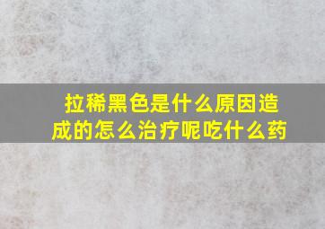 拉稀黑色是什么原因造成的怎么治疗呢吃什么药