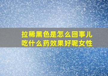 拉稀黑色是怎么回事儿吃什么药效果好呢女性