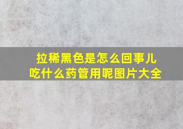 拉稀黑色是怎么回事儿吃什么药管用呢图片大全