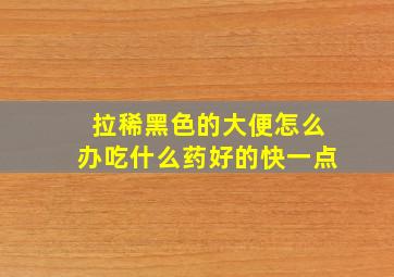 拉稀黑色的大便怎么办吃什么药好的快一点