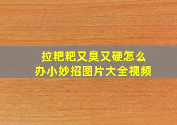 拉粑粑又臭又硬怎么办小妙招图片大全视频