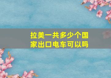 拉美一共多少个国家出口电车可以吗