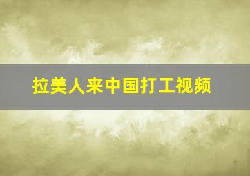 拉美人来中国打工视频