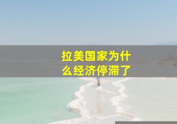 拉美国家为什么经济停滞了