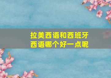 拉美西语和西班牙西语哪个好一点呢