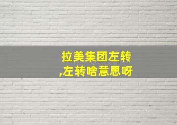 拉美集团左转,左转啥意思呀