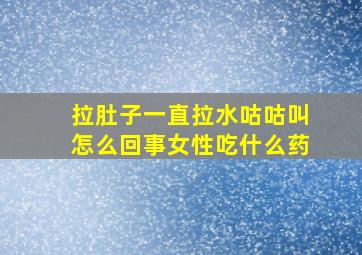 拉肚子一直拉水咕咕叫怎么回事女性吃什么药