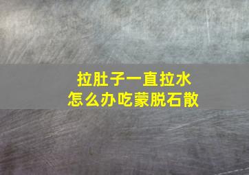 拉肚子一直拉水怎么办吃蒙脱石散