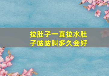 拉肚子一直拉水肚子咕咕叫多久会好