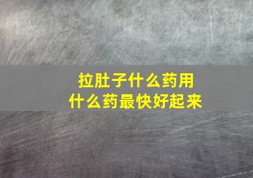 拉肚子什么药用什么药最快好起来