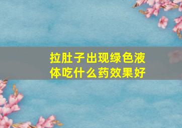 拉肚子出现绿色液体吃什么药效果好