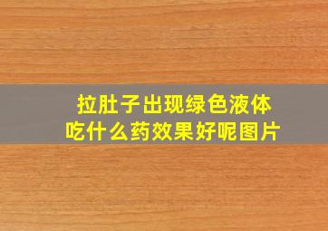 拉肚子出现绿色液体吃什么药效果好呢图片