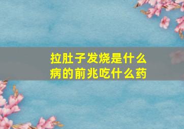 拉肚子发烧是什么病的前兆吃什么药