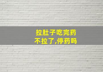 拉肚子吃完药不拉了,停药吗