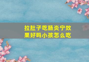 拉肚子吃肠炎宁效果好吗小孩怎么吃