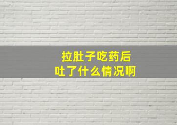 拉肚子吃药后吐了什么情况啊