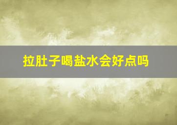 拉肚子喝盐水会好点吗