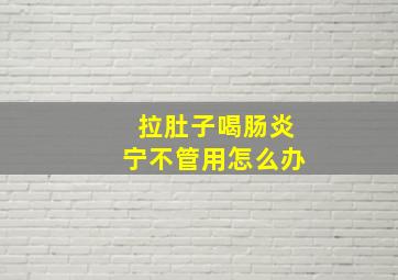 拉肚子喝肠炎宁不管用怎么办