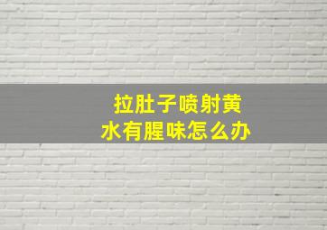 拉肚子喷射黄水有腥味怎么办