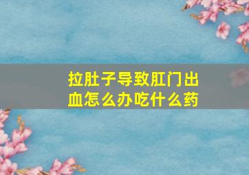 拉肚子导致肛门出血怎么办吃什么药