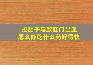 拉肚子导致肛门出血怎么办吃什么药好得快