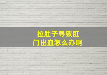 拉肚子导致肛门出血怎么办啊