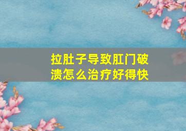 拉肚子导致肛门破溃怎么治疗好得快