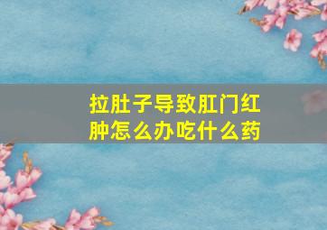 拉肚子导致肛门红肿怎么办吃什么药