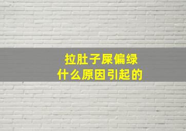 拉肚子屎偏绿什么原因引起的