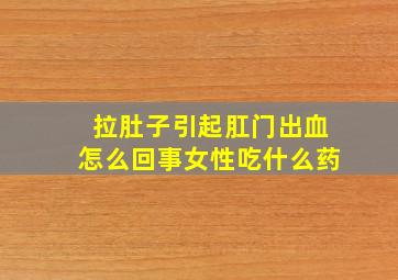 拉肚子引起肛门出血怎么回事女性吃什么药