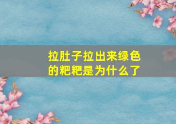 拉肚子拉出来绿色的粑粑是为什么了