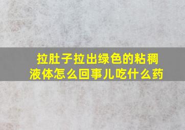 拉肚子拉出绿色的粘稠液体怎么回事儿吃什么药