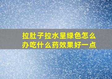 拉肚子拉水呈绿色怎么办吃什么药效果好一点