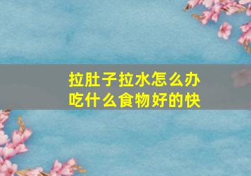 拉肚子拉水怎么办吃什么食物好的快