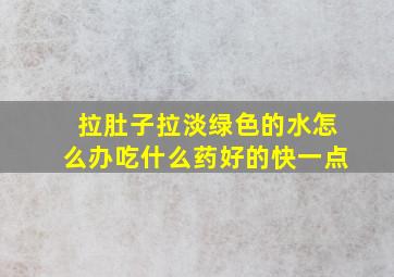 拉肚子拉淡绿色的水怎么办吃什么药好的快一点