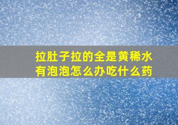 拉肚子拉的全是黄稀水有泡泡怎么办吃什么药