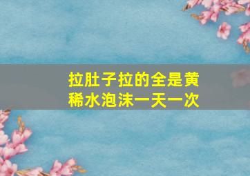 拉肚子拉的全是黄稀水泡沫一天一次