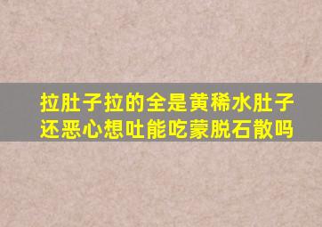 拉肚子拉的全是黄稀水肚子还恶心想吐能吃蒙脱石散吗