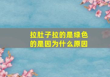 拉肚子拉的是绿色的是因为什么原因