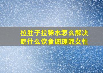 拉肚子拉稀水怎么解决吃什么饮食调理呢女性