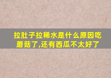 拉肚子拉稀水是什么原因吃蘑菇了,还有西瓜不太好了