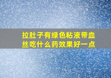 拉肚子有绿色粘液带血丝吃什么药效果好一点