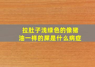 拉肚子浅绿色的像猪油一样的屎是什么病症