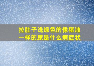 拉肚子浅绿色的像猪油一样的屎是什么病症状