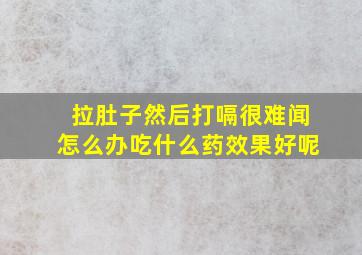 拉肚子然后打嗝很难闻怎么办吃什么药效果好呢