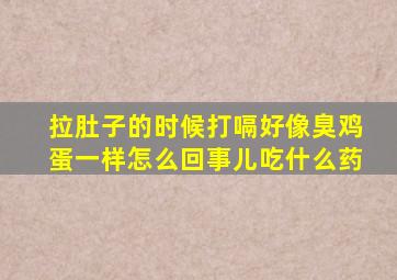 拉肚子的时候打嗝好像臭鸡蛋一样怎么回事儿吃什么药