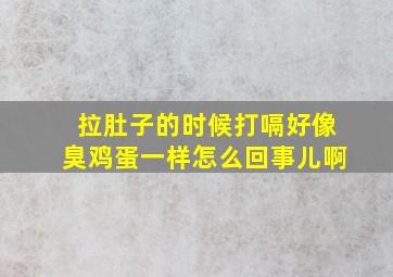 拉肚子的时候打嗝好像臭鸡蛋一样怎么回事儿啊