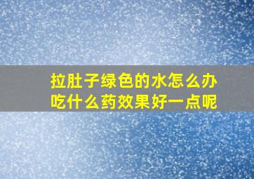 拉肚子绿色的水怎么办吃什么药效果好一点呢